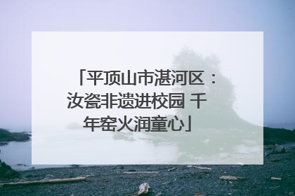 平顶山市湛河区：汝瓷非遗进校园 千年窑火润童心