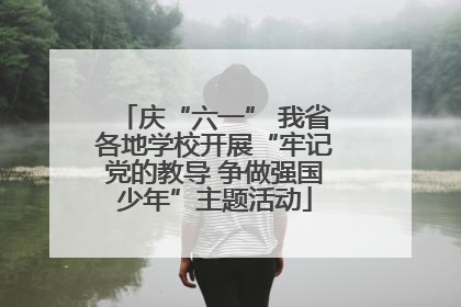 庆“六一” 我省各地学校开展“牢记党的教导 争做强国少年”主题活动