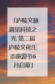 庐陵文脉遇见科技之光 第二届庐陵文化生态旅游节6月启幕