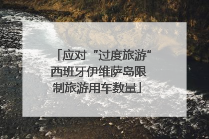 应对“过度旅游” 西班牙伊维萨岛限制旅游用车数量