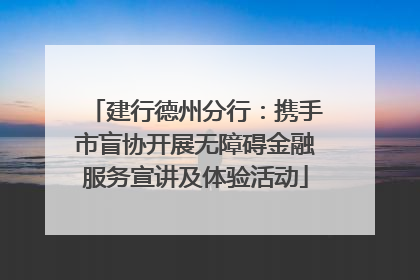建行德州分行：携手市盲协开展无障碍金融服务宣讲及体验活动