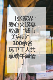 张家界：爱心火锅宴致敬“城市美容师” 300余名环卫工人共享端午温情