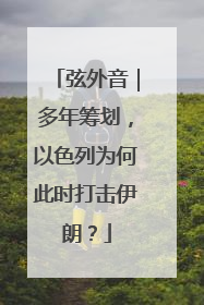 弦外音｜多年筹划，以色列为何此时打击伊朗？
