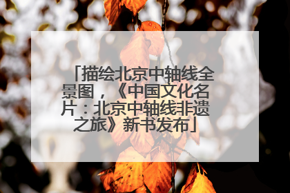 描绘北京中轴线全景图，《中国文化名片：北京中轴线非遗之旅》新书发布