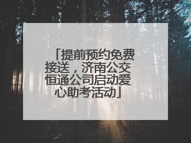 提前预约免费接送，济南公交恒通公司启动爱心助考活动
