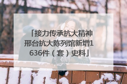 接力传承抗大精神 邢台抗大陈列馆新增1636件（套）史料