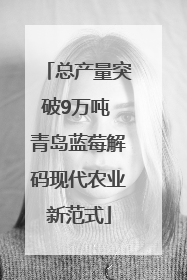 总产量突破9万吨 青岛蓝莓解码现代农业新范式