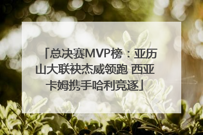 总决赛MVP榜：亚历山大联袂杰威领跑 西亚卡姆携手哈利竞逐