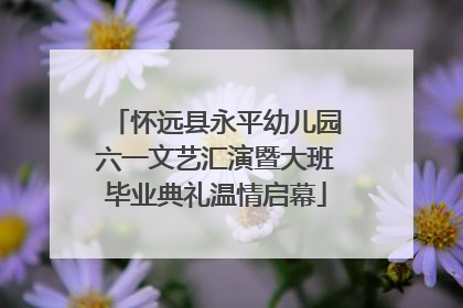 怀远县永平幼儿园六一文艺汇演暨大班毕业典礼温情启幕