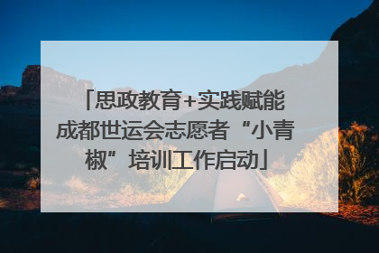 思政教育+实践赋能 成都世运会志愿者“小青椒”培训工作启动