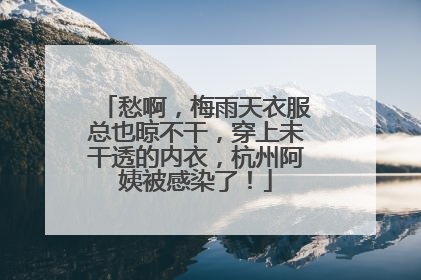 愁啊，梅雨天衣服总也晾不干，穿上未干透的内衣，杭州阿姨被感染了！