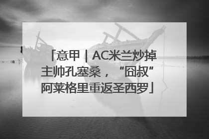 意甲｜AC米兰炒掉主帅孔塞桑，“囧叔”阿莱格里重返圣西罗