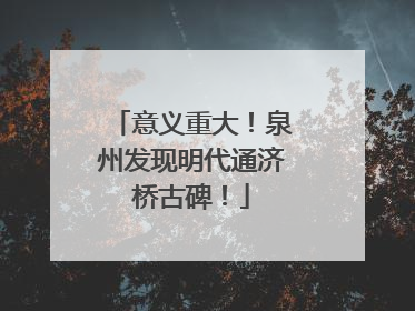 意义重大！泉州发现明代通济桥古碑！