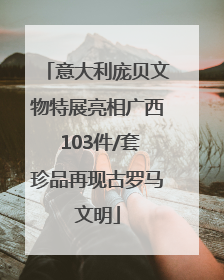 意大利庞贝文物特展亮相广西 103件/套珍品再现古罗马文明