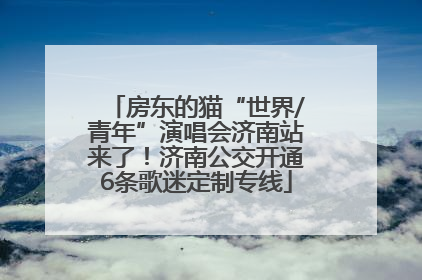 房东的猫“世界/青年”演唱会济南站来了！济南公交开通6条歌迷定制专线