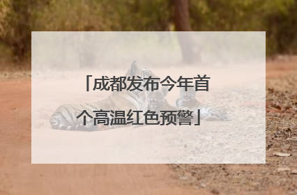 成都发布今年首个高温红色预警