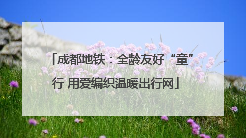 成都地铁：全龄友好“童”行 用爱编织温暖出行网