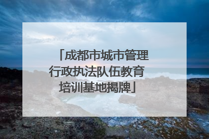 成都市城市管理行政执法队伍教育培训基地揭牌
