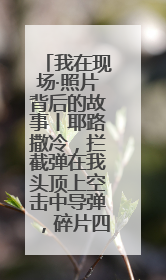 我在现场·照片背后的故事丨耶路撒冷，拦截弹在我头顶上空击中导弹，碎片四射