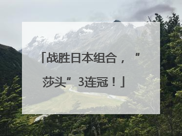 战胜日本组合，“莎头”3连冠！