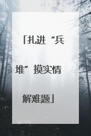 扎进“兵堆”摸实情解难题