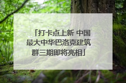 打卡点上新 中国最大中华巴洛克建筑群三期即将亮相