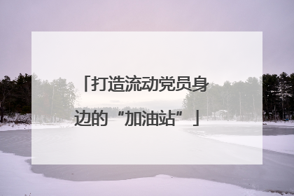 打造流动党员身边的“加油站”