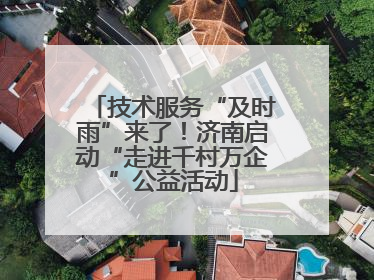 技术服务“及时雨”来了！济南启动“走进千村万企”公益活动