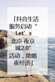 抖音生活服务启动“Let’s北京·夜京城2.0”活动，助燃夜经济
