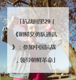 抗战回望29︱《朝鲜义勇队通讯》：参加中国抗战，领导朝鲜革命