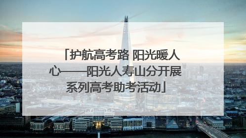 护航高考路 阳光暖人心——阳光人寿山分开展系列高考助考活动