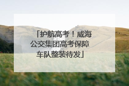 护航高考！威海公交集团高考保障车队整装待发