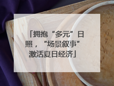拥抱“多元”日照，“场景叙事”激活夏日经济