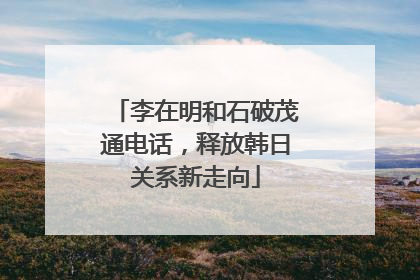 李在明和石破茂通电话，释放韩日关系新走向