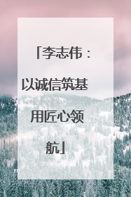 李志伟：以诚信筑基 用匠心领航