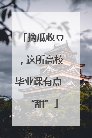 摘瓜收豆，这所高校毕业课有点“甜”