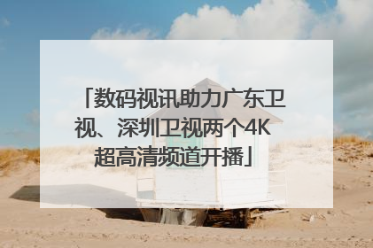 数码视讯助力广东卫视、深圳卫视两个4K超高清频道开播