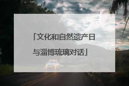 文化和自然遗产日与淄博琉璃对话