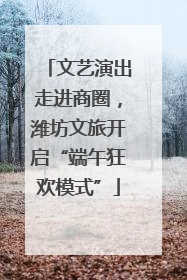 文艺演出走进商圈，潍坊文旅开启“端午狂欢模式”
