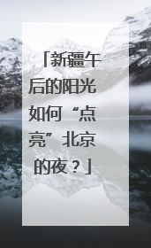 新疆午后的阳光如何“点亮”北京的夜？
