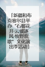 新疆和布克赛尔县举办“石榴花开·云骥逐风·牧野欢歌”文化演出季活动