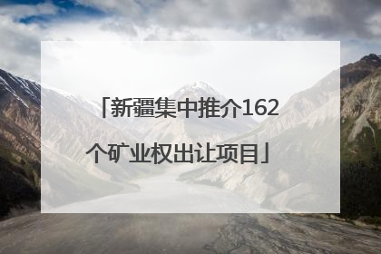 新疆集中推介162个矿业权出让项目