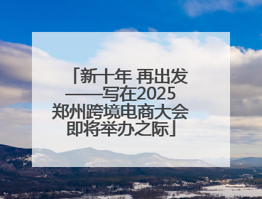 新十年 再出发——写在2025郑州跨境电商大会即将举办之际