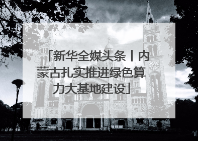 新华全媒头条丨内蒙古扎实推进绿色算力大基地建设