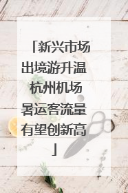 新兴市场出境游升温 杭州机场暑运客流量有望创新高