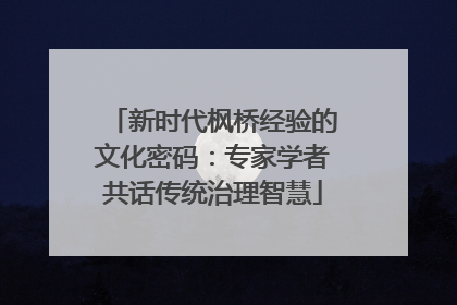 新时代枫桥经验的文化密码：专家学者共话传统治理智慧