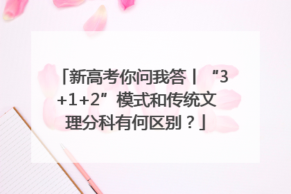 新高考你问我答丨“3+1+2”模式和传统文理分科有何区别？