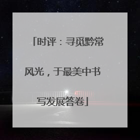 时评：寻觅黔常风光，于最美中书写发展答卷