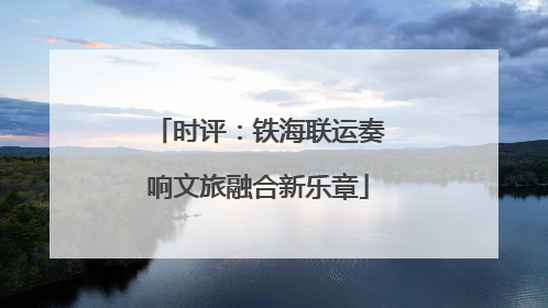 时评：铁海联运奏响文旅融合新乐章