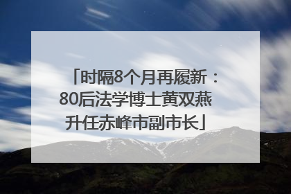 时隔8个月再履新：80后法学博士黄双燕升任赤峰市副市长